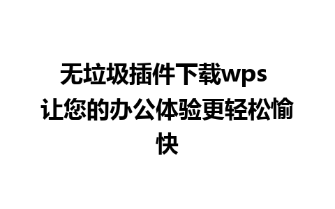 无垃圾插件下载wps 让您的办公体验更轻松愉快