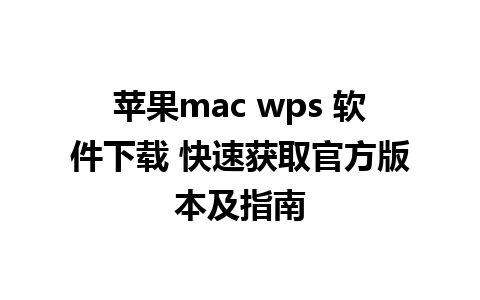 苹果mac wps 软件下载 快速获取官方版本及指南