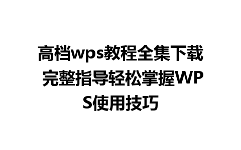 高档wps教程全集下载 完整指导轻松掌握WPS使用技巧