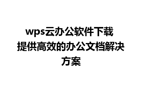 wps云办公软件下载 提供高效的办公文档解决方案