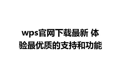 wps官网下载最新 体验最优质的支持和功能