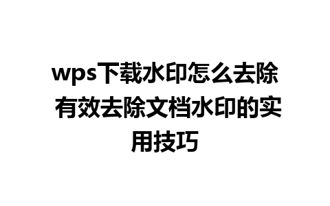 wps下载水印怎么去除 有效去除文档水印的实用技巧