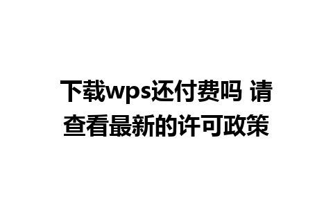 下载wps还付费吗 请查看最新的许可政策