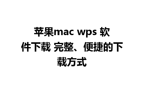 苹果mac wps 软件下载 完整、便捷的下载方式