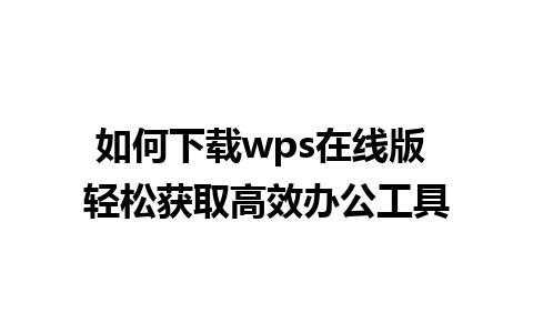 如何下载wps在线版 轻松获取高效办公工具