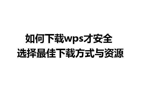 如何下载wps才安全 选择最佳下载方式与资源