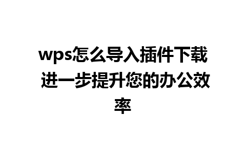 wps怎么导入插件下载 进一步提升您的办公效率