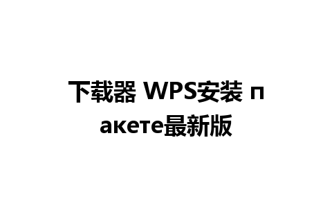 下载器 WPS安装 пакете最新版