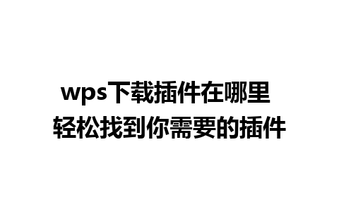 wps下载插件在哪里 轻松找到你需要的插件