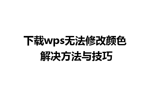 下载wps无法修改颜色 解决方法与技巧