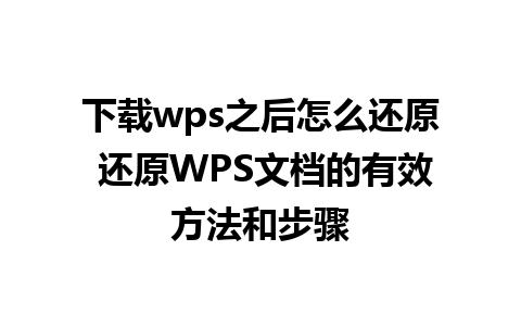 下载wps之后怎么还原 还原WPS文档的有效方法和步骤