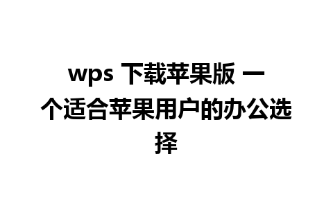 wps 下载苹果版 一个适合苹果用户的办公选择