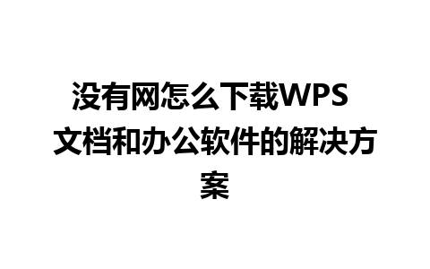 没有网怎么下载WPS 文档和办公软件的解决方案