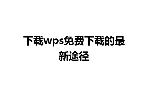 下载wps免费下载的最新途径