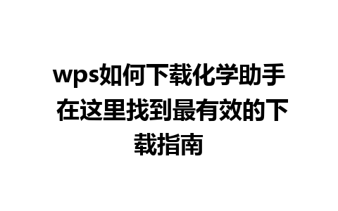 wps如何下载化学助手 在这里找到最有效的下载指南