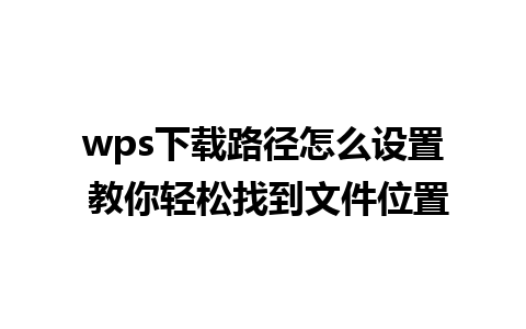 wps下载路径怎么设置 教你轻松找到文件位置