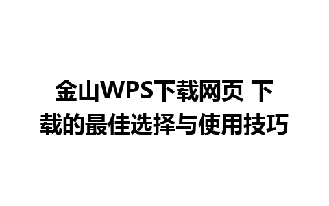 金山WPS下载网页 下载的最佳选择与使用技巧