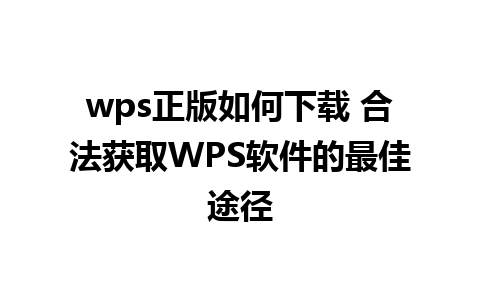 wps正版如何下载 合法获取WPS软件的最佳途径