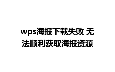 wps海报下载失败 无法顺利获取海报资源