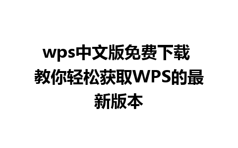 wps中文版免费下载 教你轻松获取WPS的最新版本