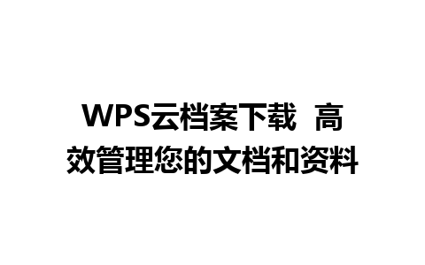 WPS云档案下载  高效管理您的文档和资料