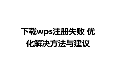 下载wps注册失败 优化解决方法与建议