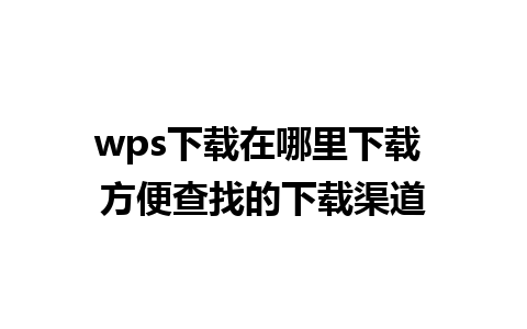 wps下载在哪里下载 方便查找的下载渠道