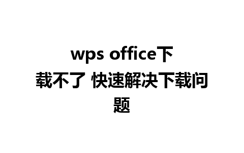 wps office下载不了 快速解决下载问题