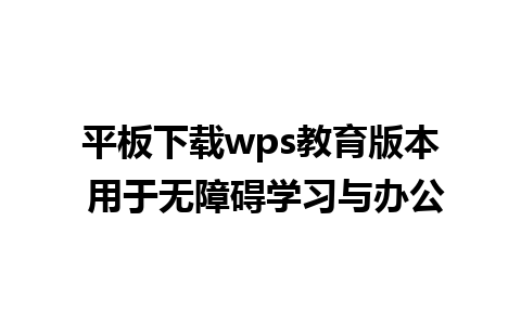 平板下载wps教育版本 用于无障碍学习与办公