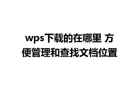 wps下载的在哪里 方便管理和查找文档位置