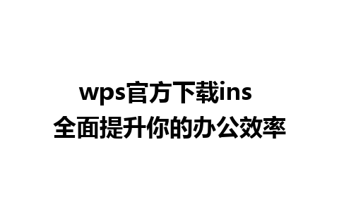 wps官方下载ins 全面提升你的办公效率