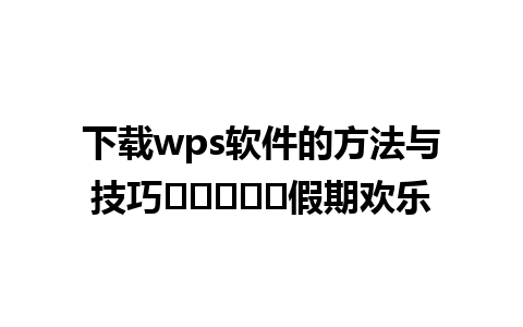 下载wps软件的方法与技巧เพิ่ม假期欢乐