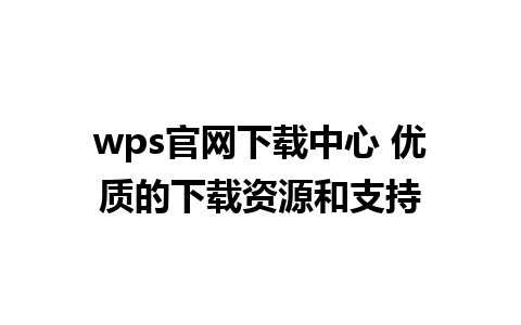 wps官网下载中心 优质的下载资源和支持