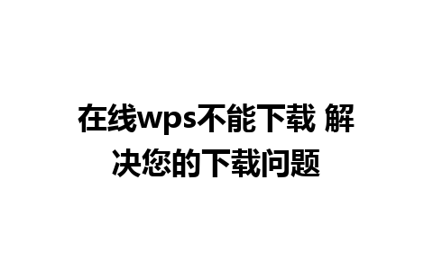 在线wps不能下载 解决您的下载问题