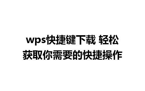 wps快捷键下载 轻松获取你需要的快捷操作