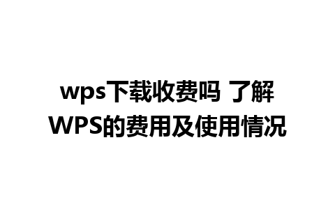 wps下载收费吗 了解WPS的费用及使用情况