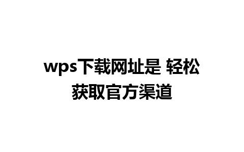 wps下载网址是 轻松获取官方渠道