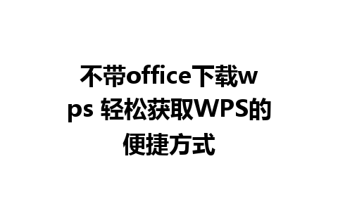 不带office下载wps 轻松获取WPS的便捷方式