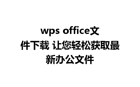 wps office文件下载 让您轻松获取最新办公文件