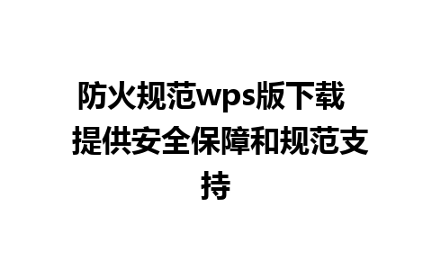 防火规范wps版下载  提供安全保障和规范支持