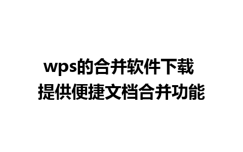 wps的合并软件下载 提供便捷文档合并功能