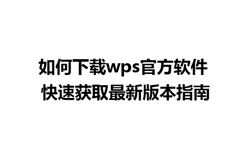 如何下载wps官方软件 快速获取最新版本指南