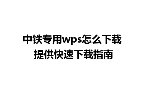 中铁专用wps怎么下载 提供快速下载指南