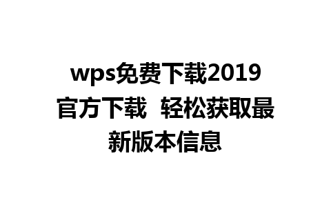 wps免费下载2019官方下载  轻松获取最新版本信息