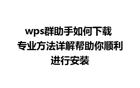 wps群助手如何下载 专业方法详解帮助你顺利进行安装