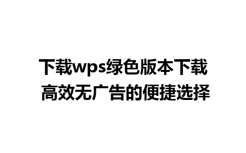 下载wps绿色版本下载 高效无广告的便捷选择