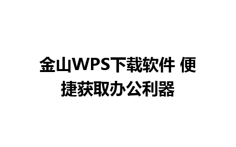 金山WPS下载软件 便捷获取办公利器