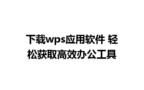 下载wps应用软件 轻松获取高效办公工具