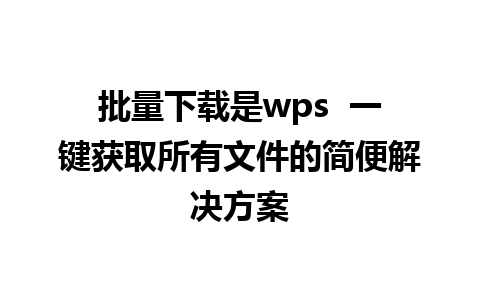 批量下载是wps  一键获取所有文件的简便解决方案