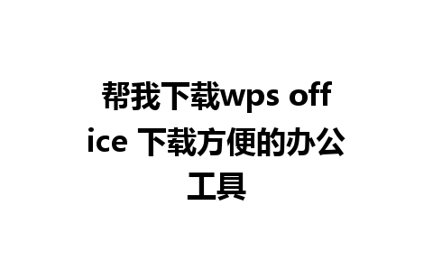 帮我下载wps office 下载方便的办公工具